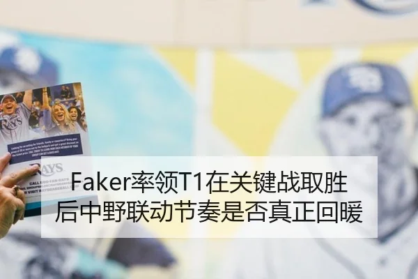 Faker率领T1在关键战取胜后中野联动节奏是否真正回暖