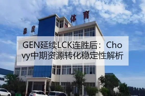 GEN延续LCK连胜后：Chovy中期资源转化稳定性解析