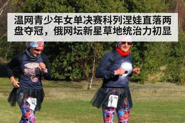 温网青少年女单决赛科列涅娃直落两盘夺冠,俄网坛新星草地统治力初显