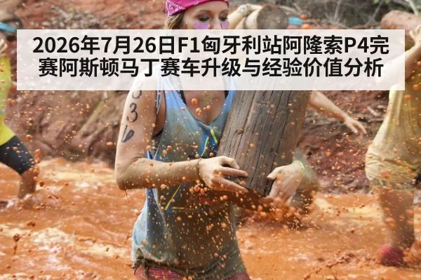 2026年7月26日F1匈牙利站阿隆索P4完赛阿斯顿马丁赛车升级与经验价值分析