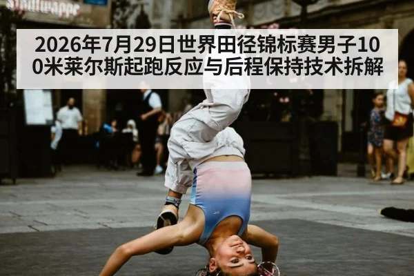 2026年7月29日世界田径锦标赛男子100米莱尔斯起跑反应与后程保持技术拆解