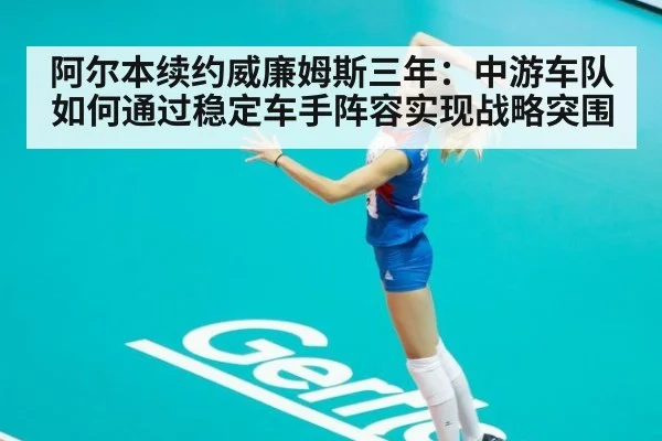 阿尔本续约威廉姆斯三年：中游车队如何通过稳定车手阵容实现战略突围